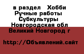  в раздел : Хобби. Ручные работы » Субкультуры . Новгородская обл.,Великий Новгород г.